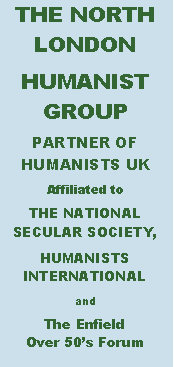 Text Box: THE NORTH LONDON HUMANIST GROUPPARTNER OF     HUMANISTS UKAffiliated toTHE NATIONAL SECULAR SOCIETY,HUMANISTS  INTERNATIONALandThe Enfield             Over 50s Forum