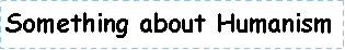 Text Box: Something about Humanism